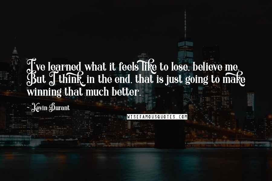 Kevin Durant Quotes: I've learned what it feels like to lose, believe me. But I think, in the end, that is just going to make winning that much better.