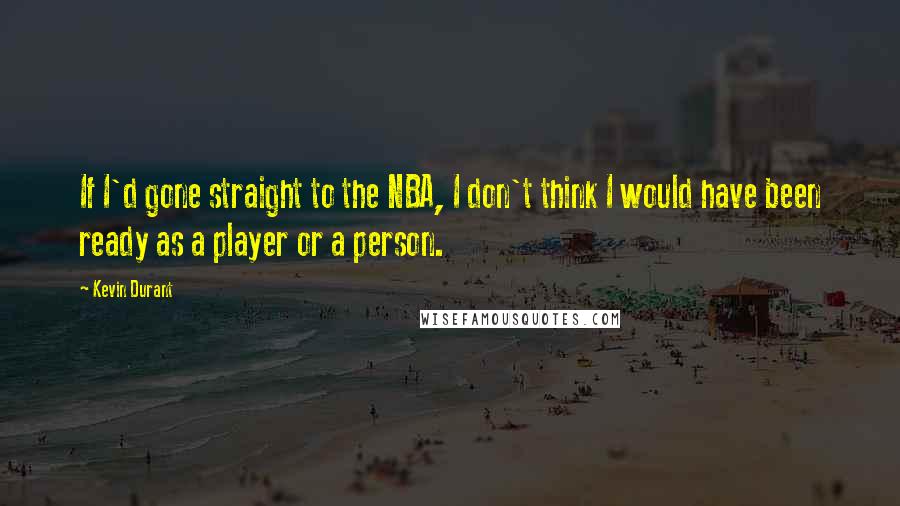 Kevin Durant Quotes: If I'd gone straight to the NBA, I don't think I would have been ready as a player or a person.