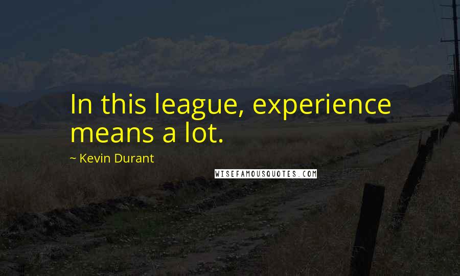 Kevin Durant Quotes: In this league, experience means a lot.