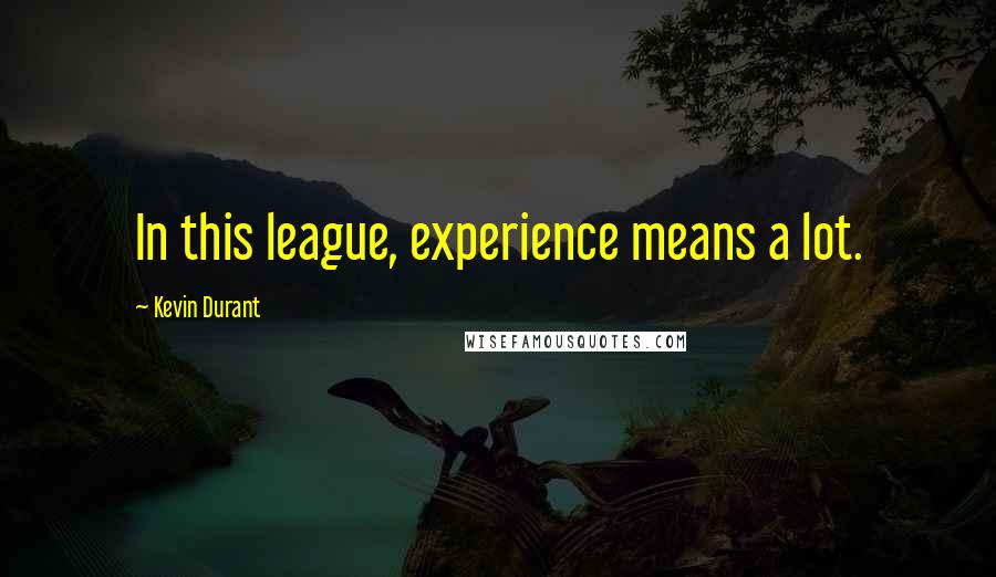 Kevin Durant Quotes: In this league, experience means a lot.