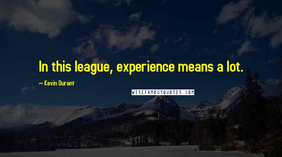 Kevin Durant Quotes: In this league, experience means a lot.