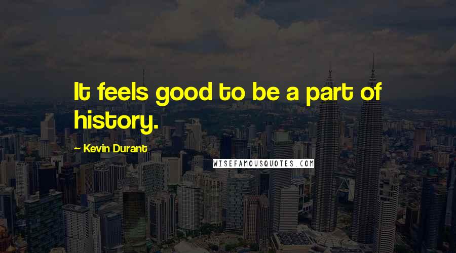 Kevin Durant Quotes: It feels good to be a part of history.