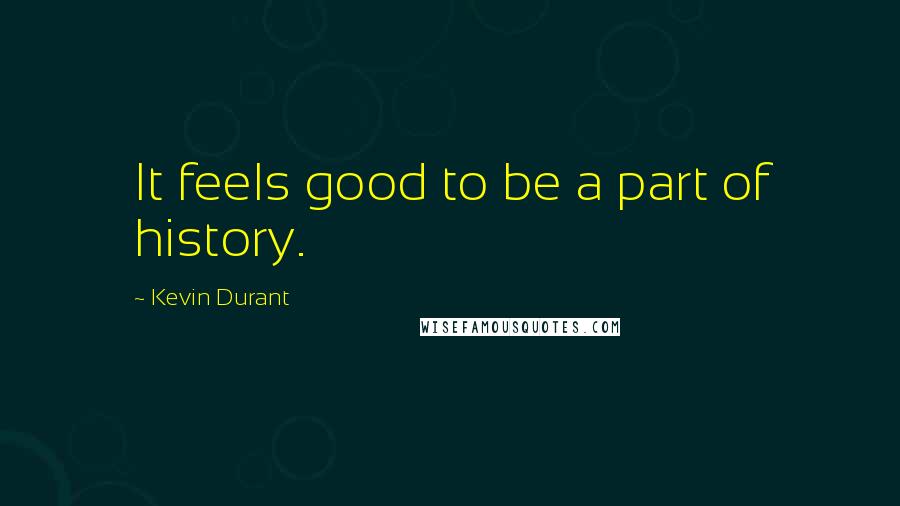 Kevin Durant Quotes: It feels good to be a part of history.