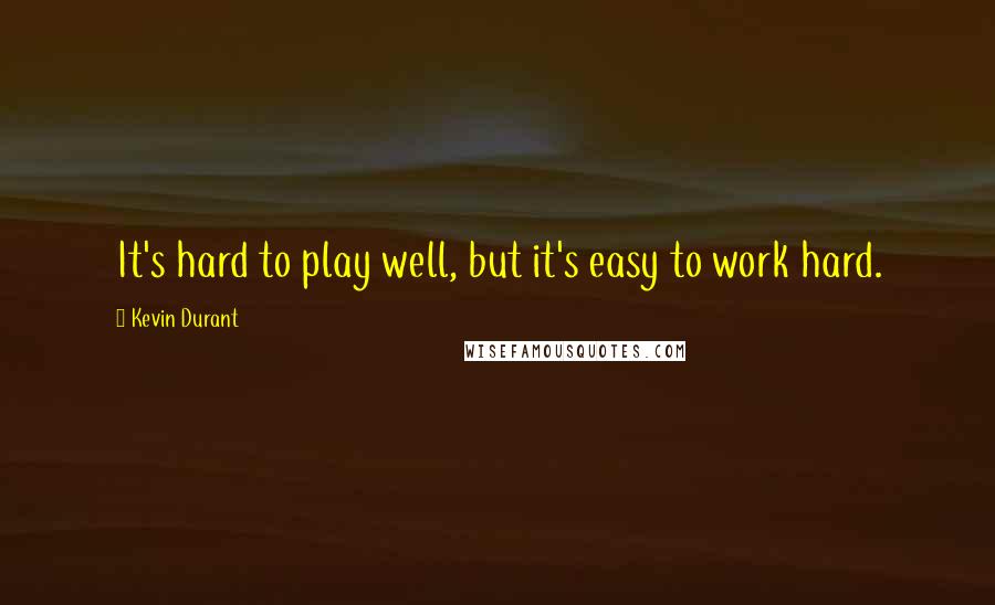 Kevin Durant Quotes: It's hard to play well, but it's easy to work hard.