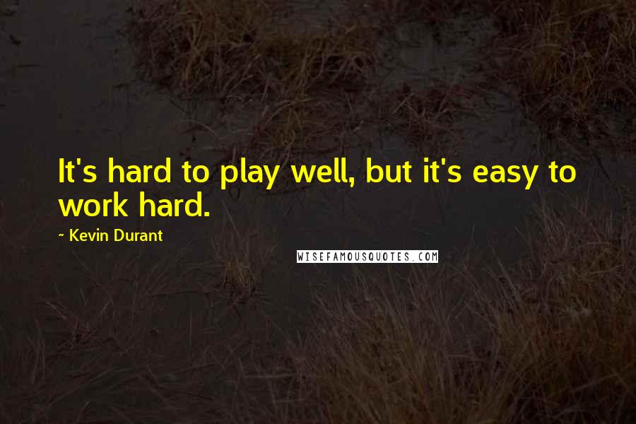 Kevin Durant Quotes: It's hard to play well, but it's easy to work hard.