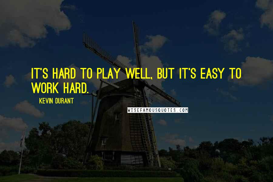 Kevin Durant Quotes: It's hard to play well, but it's easy to work hard.