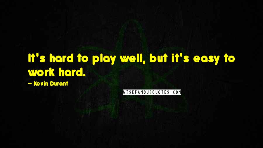 Kevin Durant Quotes: It's hard to play well, but it's easy to work hard.