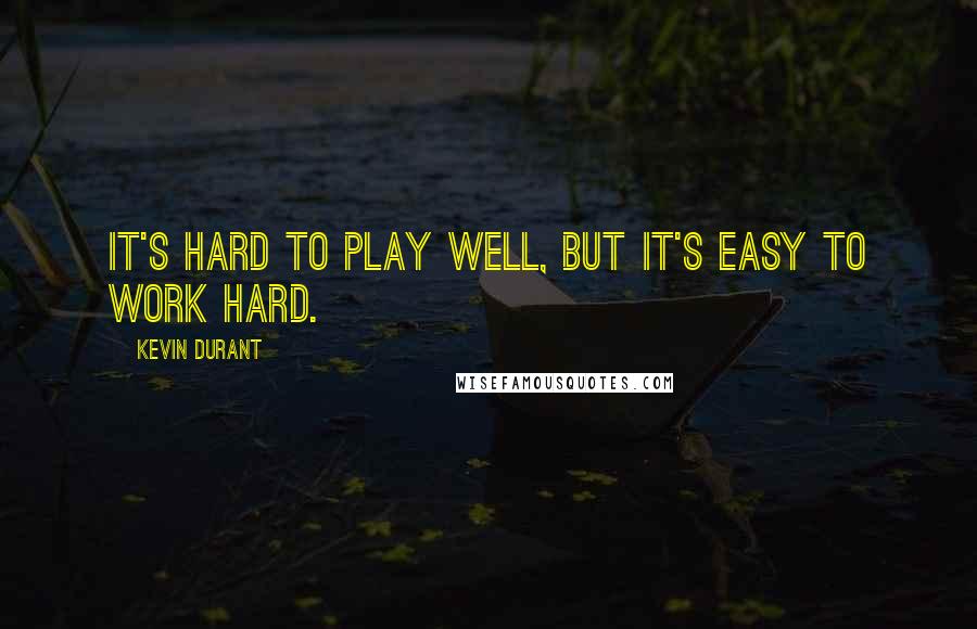 Kevin Durant Quotes: It's hard to play well, but it's easy to work hard.