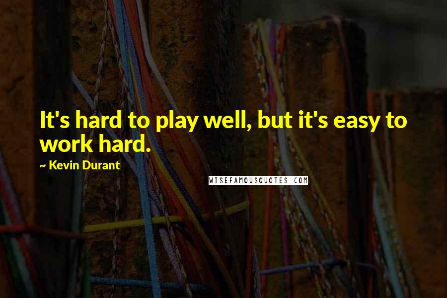 Kevin Durant Quotes: It's hard to play well, but it's easy to work hard.