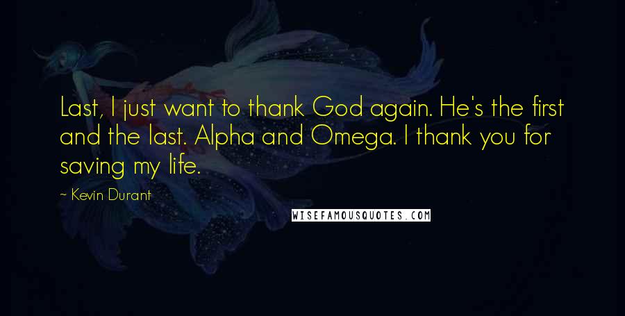 Kevin Durant Quotes: Last, I just want to thank God again. He's the first and the last. Alpha and Omega. I thank you for saving my life.