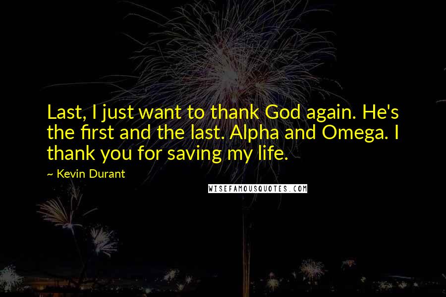 Kevin Durant Quotes: Last, I just want to thank God again. He's the first and the last. Alpha and Omega. I thank you for saving my life.