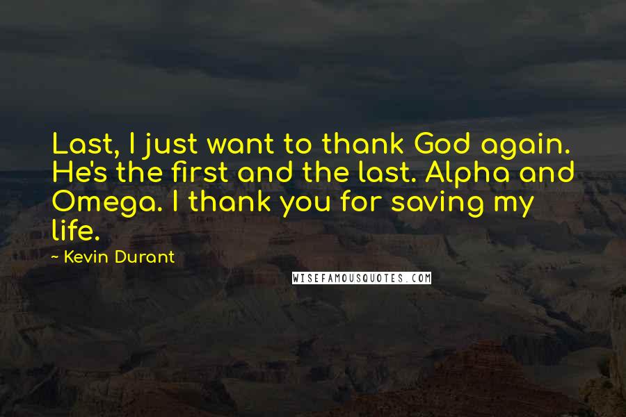 Kevin Durant Quotes: Last, I just want to thank God again. He's the first and the last. Alpha and Omega. I thank you for saving my life.