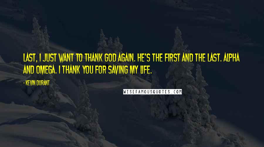 Kevin Durant Quotes: Last, I just want to thank God again. He's the first and the last. Alpha and Omega. I thank you for saving my life.