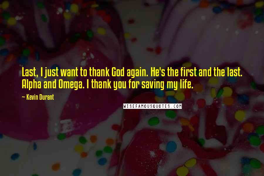 Kevin Durant Quotes: Last, I just want to thank God again. He's the first and the last. Alpha and Omega. I thank you for saving my life.