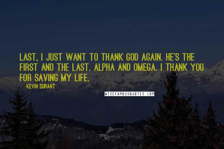 Kevin Durant Quotes: Last, I just want to thank God again. He's the first and the last. Alpha and Omega. I thank you for saving my life.