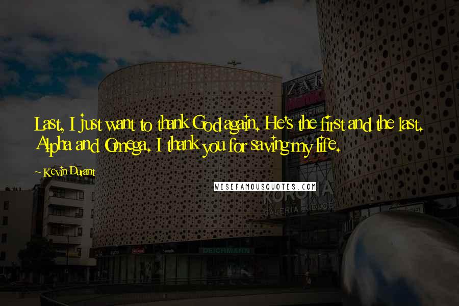 Kevin Durant Quotes: Last, I just want to thank God again. He's the first and the last. Alpha and Omega. I thank you for saving my life.