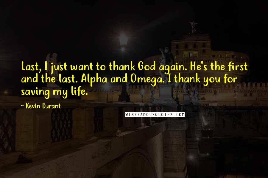 Kevin Durant Quotes: Last, I just want to thank God again. He's the first and the last. Alpha and Omega. I thank you for saving my life.