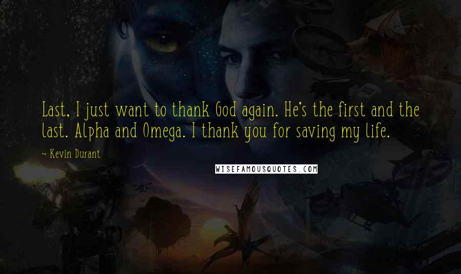 Kevin Durant Quotes: Last, I just want to thank God again. He's the first and the last. Alpha and Omega. I thank you for saving my life.