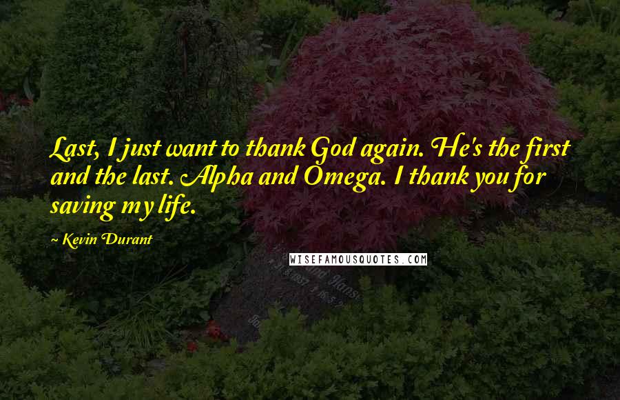 Kevin Durant Quotes: Last, I just want to thank God again. He's the first and the last. Alpha and Omega. I thank you for saving my life.