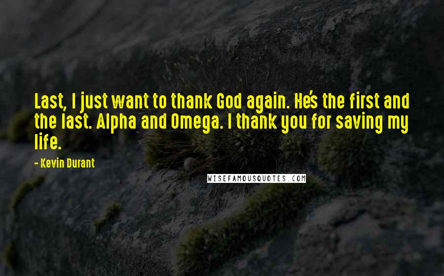 Kevin Durant Quotes: Last, I just want to thank God again. He's the first and the last. Alpha and Omega. I thank you for saving my life.