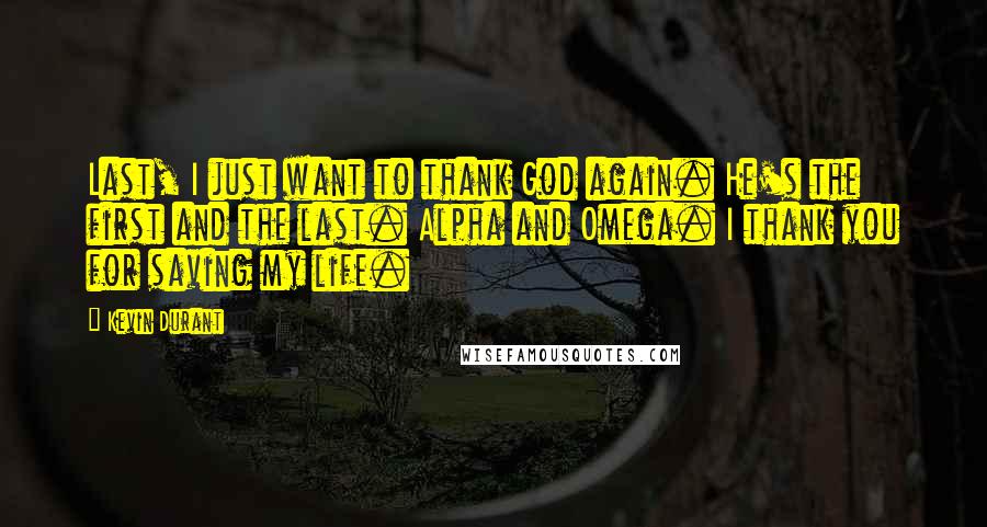 Kevin Durant Quotes: Last, I just want to thank God again. He's the first and the last. Alpha and Omega. I thank you for saving my life.