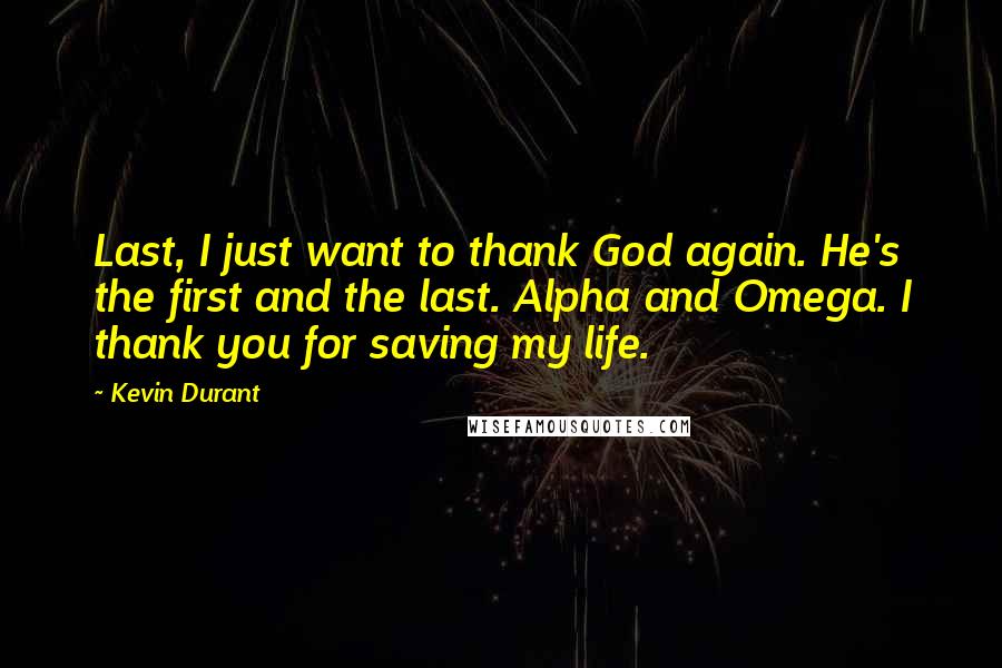 Kevin Durant Quotes: Last, I just want to thank God again. He's the first and the last. Alpha and Omega. I thank you for saving my life.