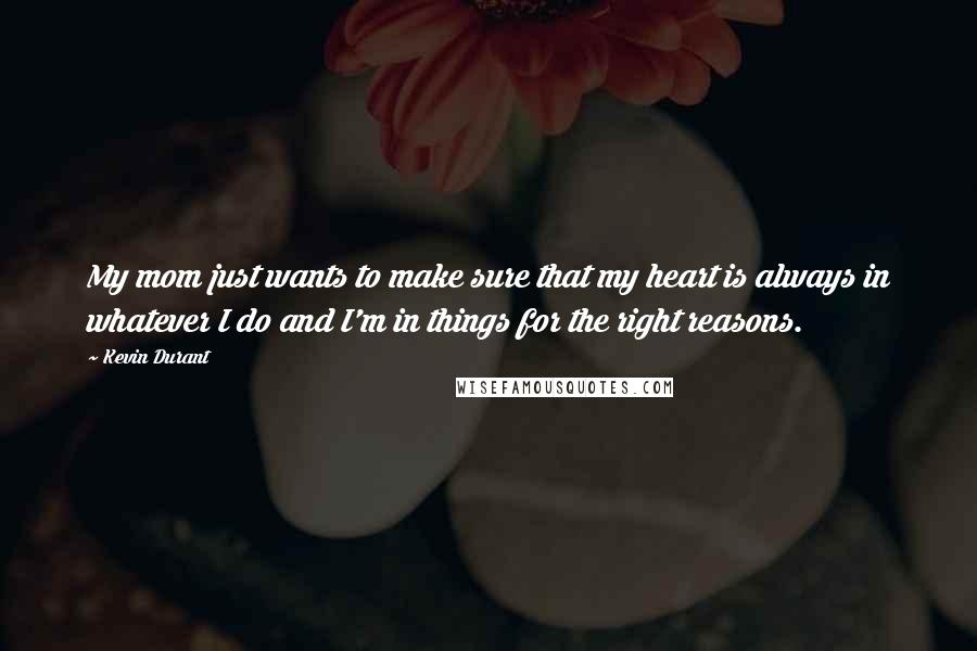 Kevin Durant Quotes: My mom just wants to make sure that my heart is always in whatever I do and I'm in things for the right reasons.