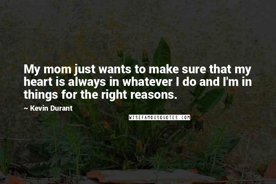 Kevin Durant Quotes: My mom just wants to make sure that my heart is always in whatever I do and I'm in things for the right reasons.