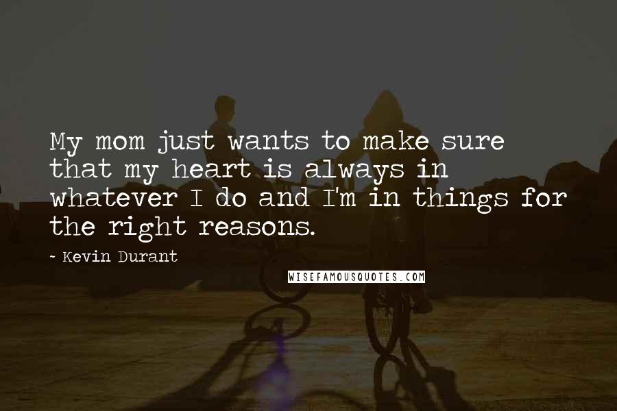 Kevin Durant Quotes: My mom just wants to make sure that my heart is always in whatever I do and I'm in things for the right reasons.