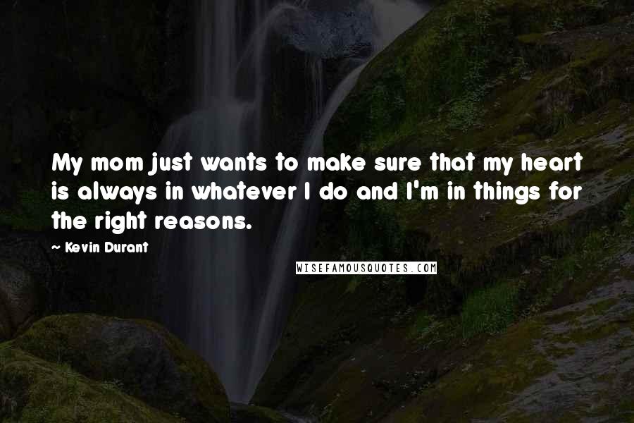 Kevin Durant Quotes: My mom just wants to make sure that my heart is always in whatever I do and I'm in things for the right reasons.