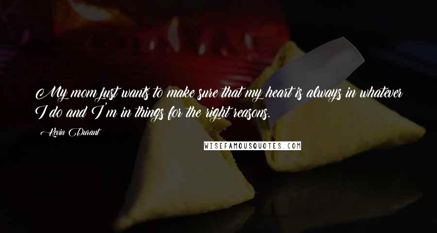 Kevin Durant Quotes: My mom just wants to make sure that my heart is always in whatever I do and I'm in things for the right reasons.