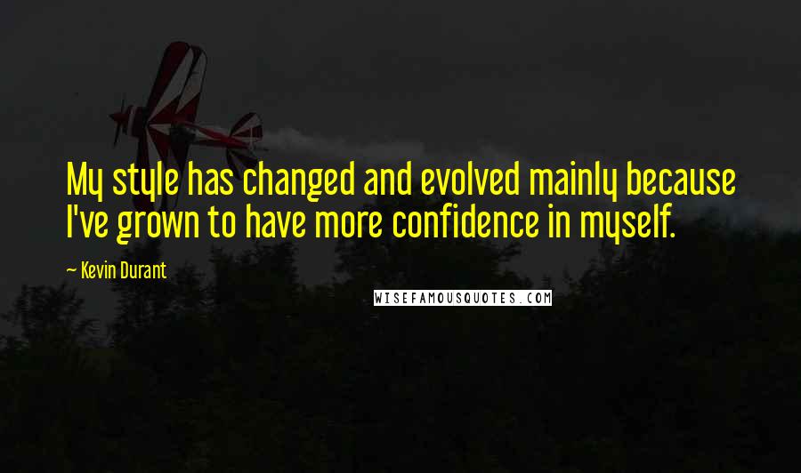 Kevin Durant Quotes: My style has changed and evolved mainly because I've grown to have more confidence in myself.