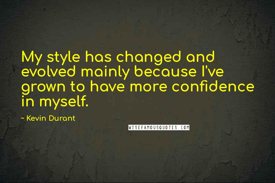 Kevin Durant Quotes: My style has changed and evolved mainly because I've grown to have more confidence in myself.