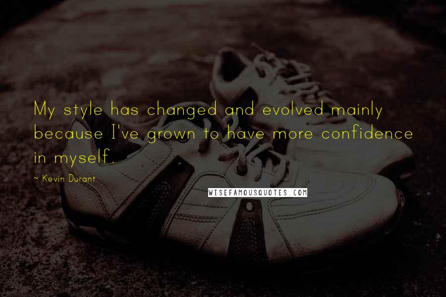 Kevin Durant Quotes: My style has changed and evolved mainly because I've grown to have more confidence in myself.