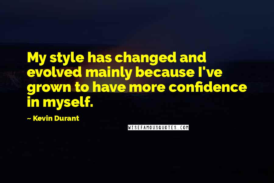 Kevin Durant Quotes: My style has changed and evolved mainly because I've grown to have more confidence in myself.