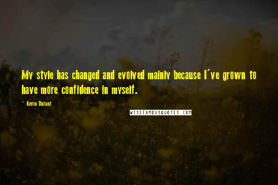 Kevin Durant Quotes: My style has changed and evolved mainly because I've grown to have more confidence in myself.