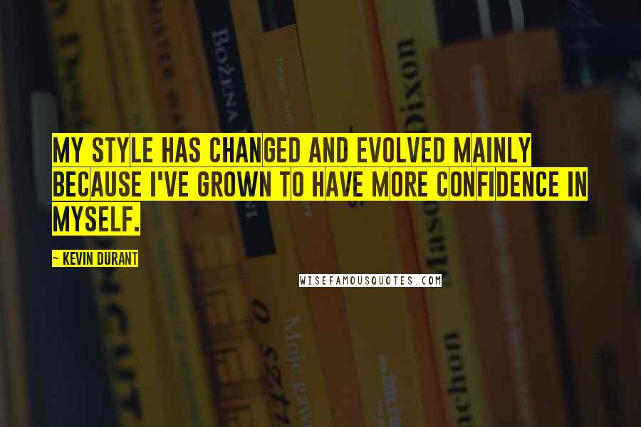 Kevin Durant Quotes: My style has changed and evolved mainly because I've grown to have more confidence in myself.