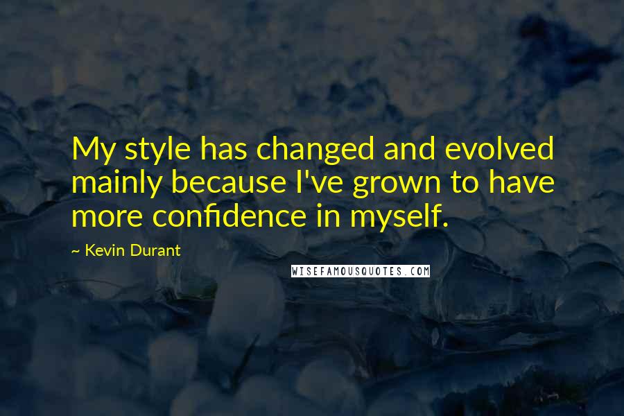 Kevin Durant Quotes: My style has changed and evolved mainly because I've grown to have more confidence in myself.