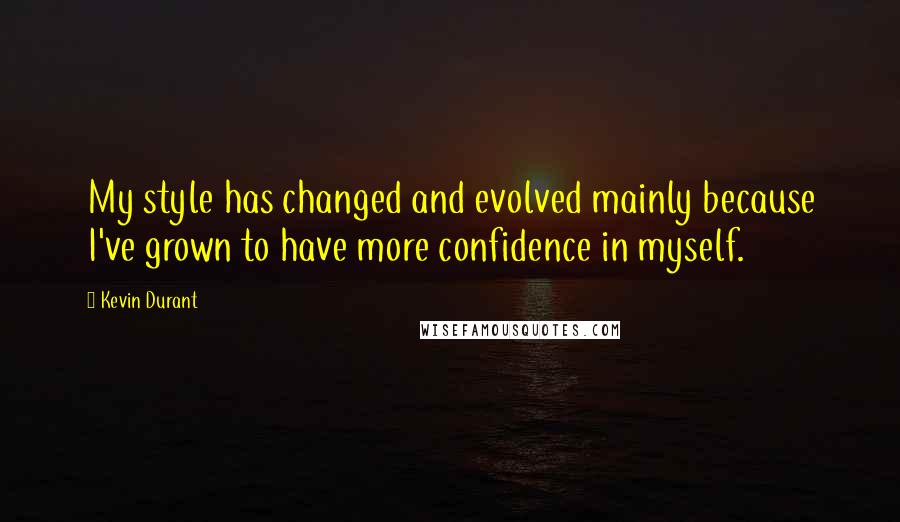 Kevin Durant Quotes: My style has changed and evolved mainly because I've grown to have more confidence in myself.