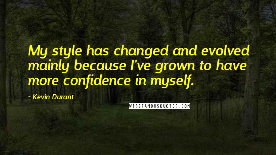 Kevin Durant Quotes: My style has changed and evolved mainly because I've grown to have more confidence in myself.