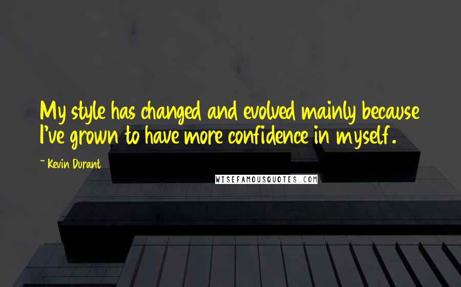 Kevin Durant Quotes: My style has changed and evolved mainly because I've grown to have more confidence in myself.