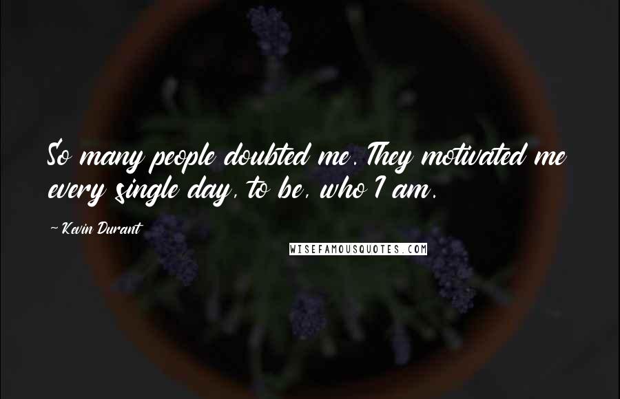 Kevin Durant Quotes: So many people doubted me. They motivated me every single day, to be, who I am.