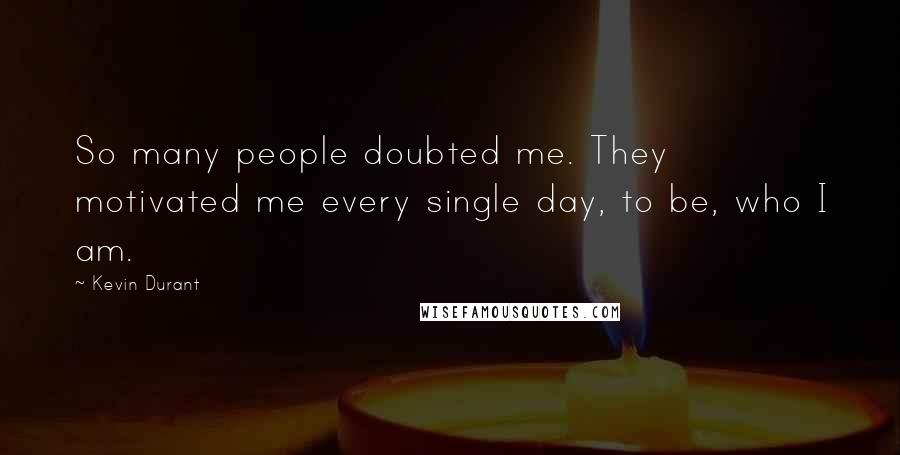 Kevin Durant Quotes: So many people doubted me. They motivated me every single day, to be, who I am.