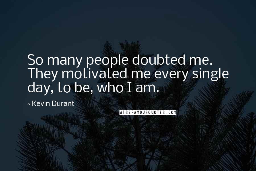Kevin Durant Quotes: So many people doubted me. They motivated me every single day, to be, who I am.