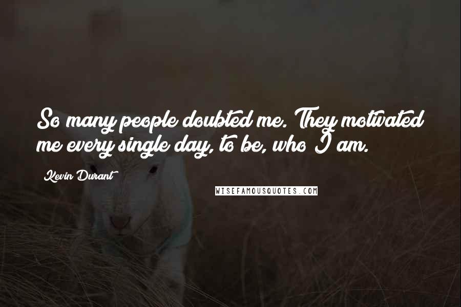 Kevin Durant Quotes: So many people doubted me. They motivated me every single day, to be, who I am.