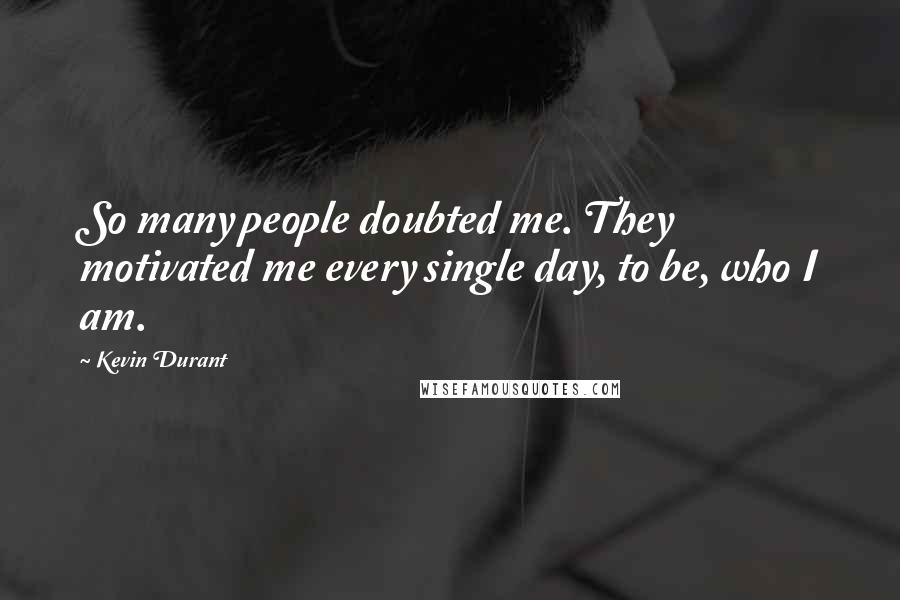 Kevin Durant Quotes: So many people doubted me. They motivated me every single day, to be, who I am.