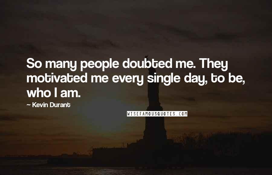 Kevin Durant Quotes: So many people doubted me. They motivated me every single day, to be, who I am.