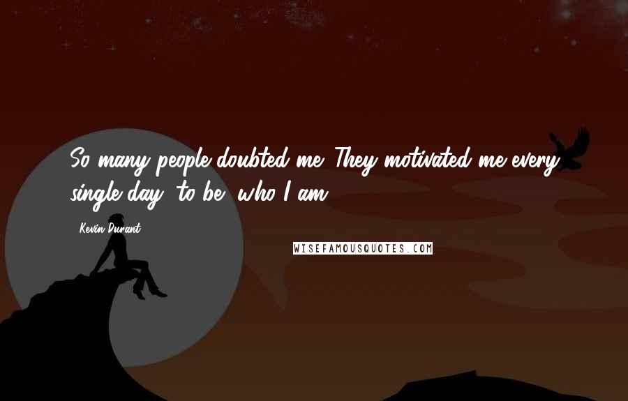 Kevin Durant Quotes: So many people doubted me. They motivated me every single day, to be, who I am.