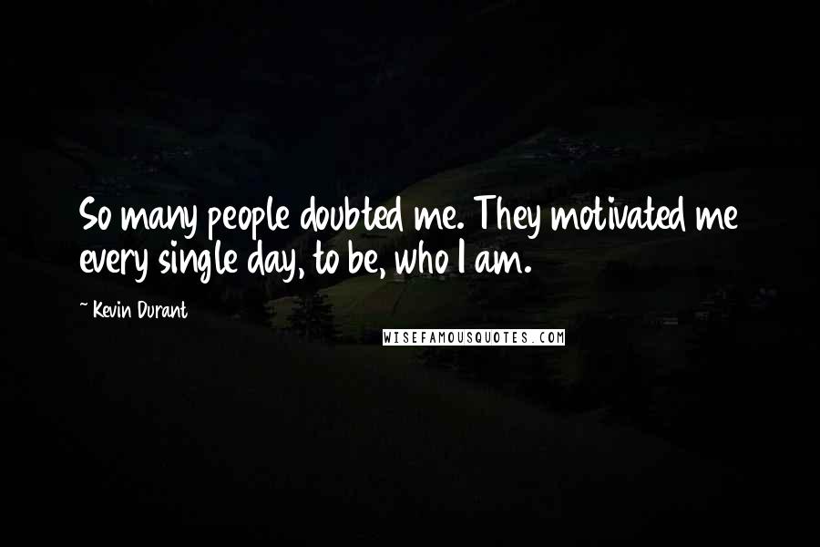 Kevin Durant Quotes: So many people doubted me. They motivated me every single day, to be, who I am.