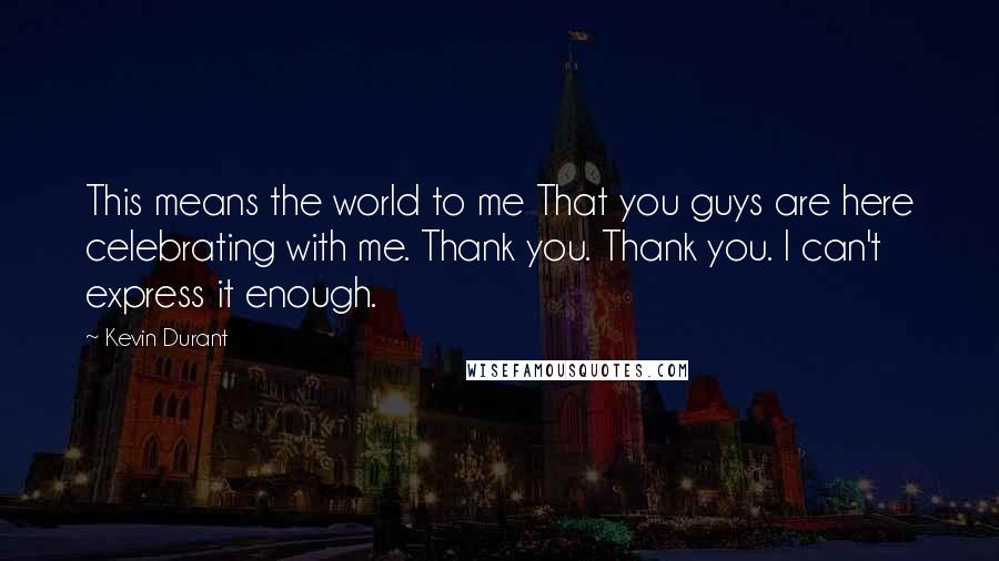 Kevin Durant Quotes: This means the world to me That you guys are here celebrating with me. Thank you. Thank you. I can't express it enough.
